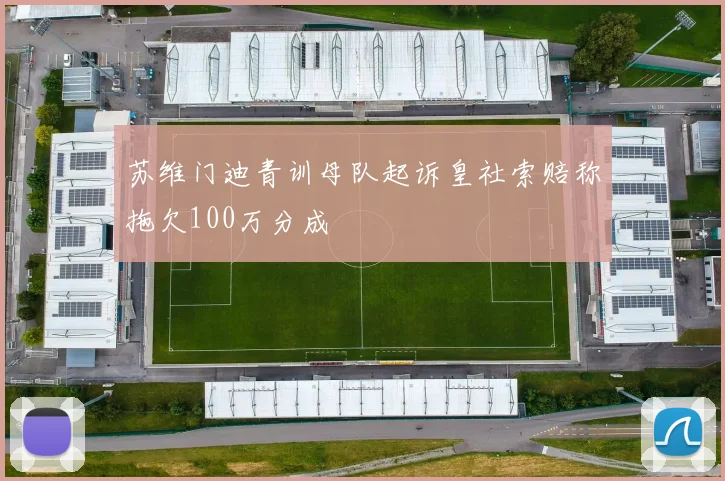 苏维门迪青训母队起诉皇社索赔称拖欠100万分成