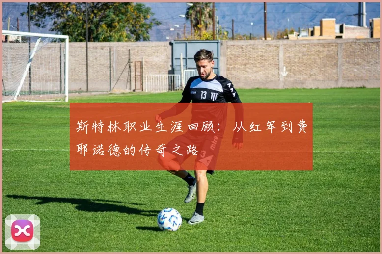 斯特林职业生涯回顾：从红军到费耶诺德的传奇之路