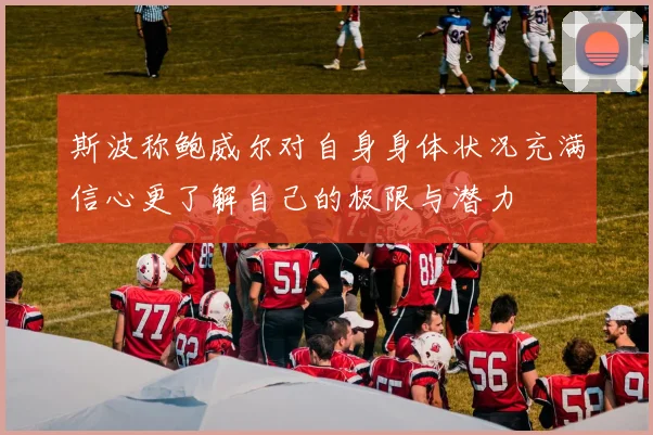 斯波称鲍威尔对自身身体状况充满信心更了解自己的极限与潜力