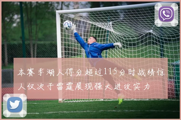 本赛季湖人得分超过115分时战绩惊人仅次于雷霆展现强大进攻实力