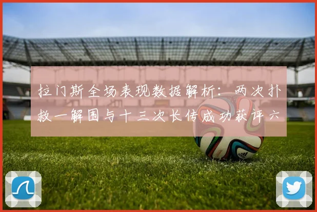 拉门斯全场表现数据解析：两次扑救一解围与十三次长传成功获评六点七分