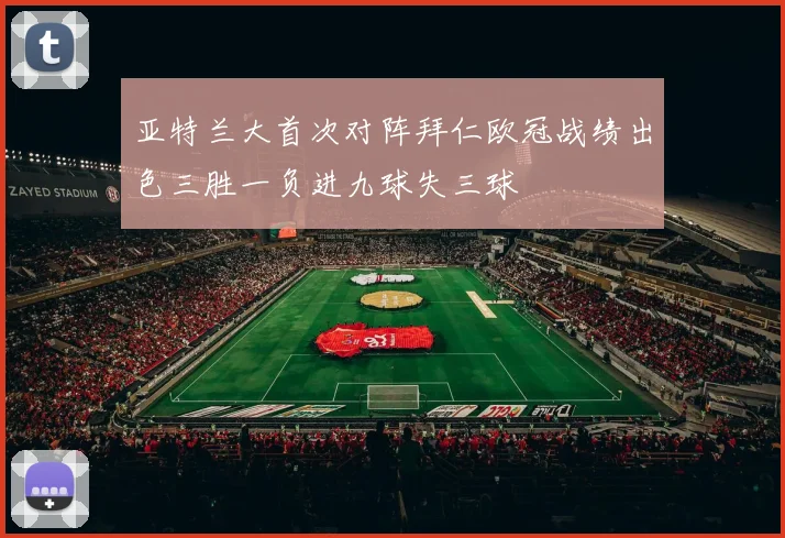 亚特兰大首次对阵拜仁欧冠战绩出色三胜一负进九球失三球