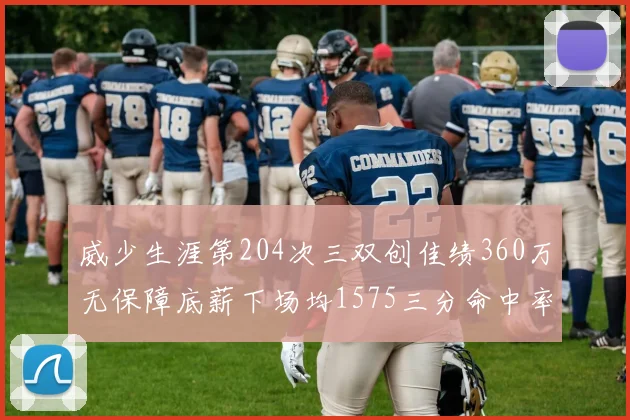 威少生涯第204次三双创佳绩360万无保障底薪下场均1575三分命中率达432