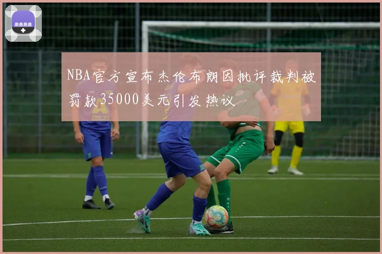 NBA官方宣布杰伦布朗因批评裁判被罚款35000美元引发热议