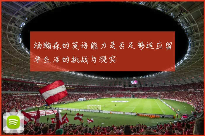 杨瀚森的英语能力是否足够适应留学生活的挑战与现实